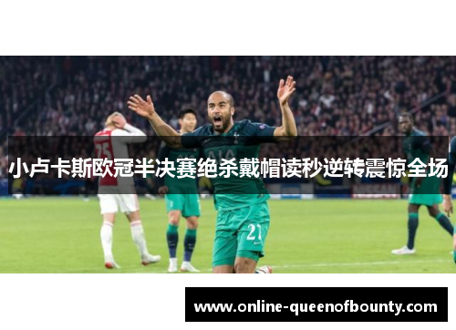 小卢卡斯欧冠半决赛绝杀戴帽读秒逆转震惊全场