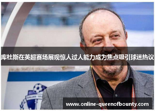 库杜斯在英超赛场展现惊人过人能力成为焦点吸引球迷热议 库杜斯在英超赛场展现惊人过人能力成为焦点吸引球迷热议
