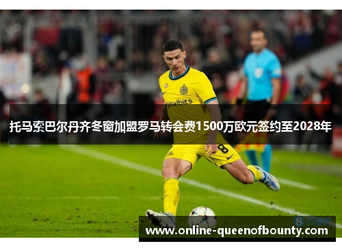 托马索巴尔丹齐冬窗加盟罗马转会费1500万欧元签约至2028年