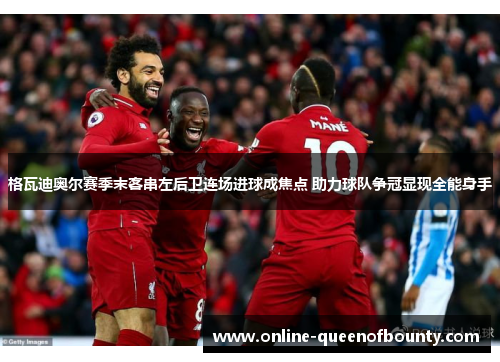 格瓦迪奥尔赛季末客串左后卫连场进球成焦点 助力球队争冠显现全能身手