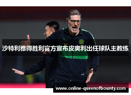 沙特利雅得胜利官方宣布皮奥利出任球队主教练 沙特利雅得胜利官方宣布皮奥利出任球队主教练