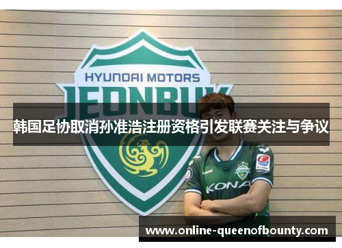 韩国足协取消孙准浩注册资格引发联赛关注与争议
