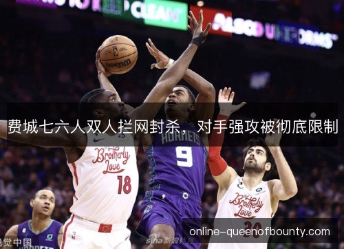 费城七六人双人拦网封杀,对手强攻被彻底限制 费城七六人双人拦网封杀,对手强攻被彻底限制